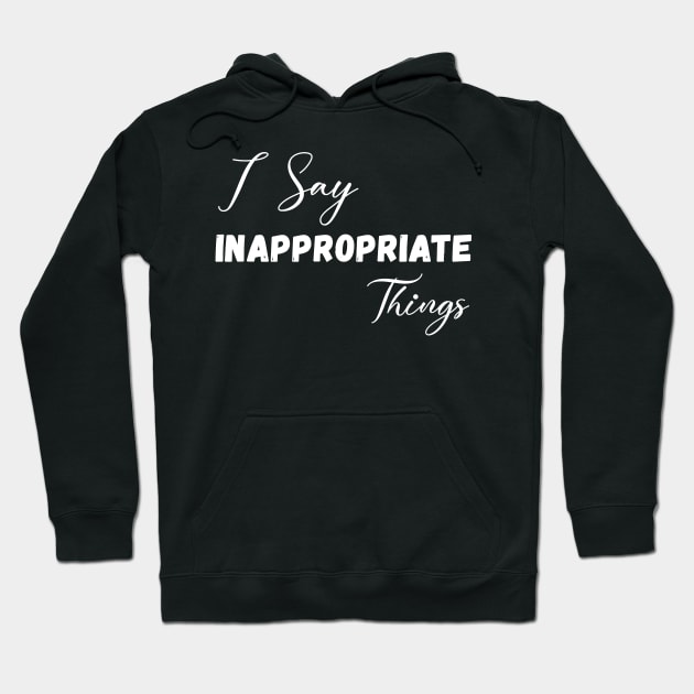 I Say Inappropriate Things Hoodie by Horisondesignz